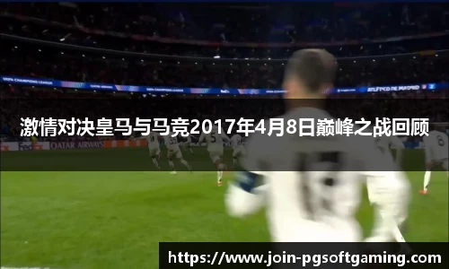 激情对决皇马与马竞2017年4月8日巅峰之战回顾