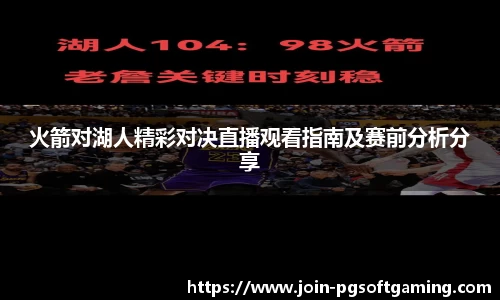 火箭对湖人精彩对决直播观看指南及赛前分析分享