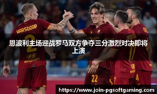 恩波利主场迎战罗马双方争夺三分激烈对决即将上演