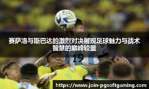 赛萨洛与斯巴达的激烈对决展现足球魅力与战术智慧的巅峰较量