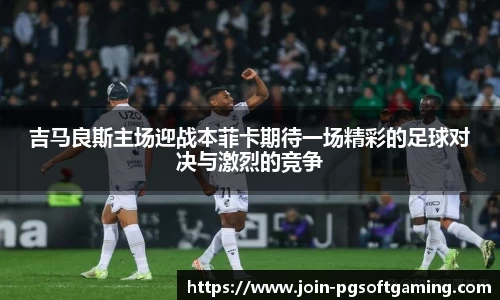 吉马良斯主场迎战本菲卡期待一场精彩的足球对决与激烈的竞争