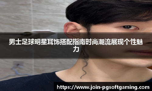 男士足球明星耳饰搭配指南时尚潮流展现个性魅力