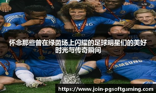 怀念那些曾在绿茵场上闪耀的足球明星们的美好时光与传奇瞬间