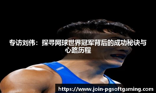 专访刘伟：探寻网球世界冠军背后的成功秘诀与心路历程